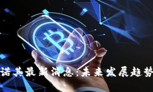 : 区块链安诺其最新消息:未来发展趋势与挑战解析