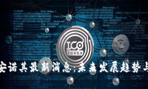 : 区块链安诺其最新消息:未来发展趋势与挑战解析