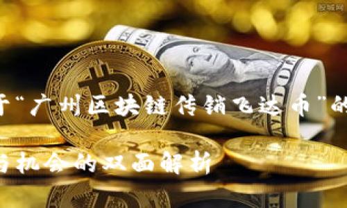 为了满足您的需求，下面是关于“广州区块链传销飞达币”的、关键词以及详细的内容结构。

广州区块链传销飞达币：风险与机会的双面解析