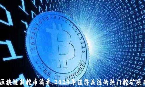 
区块链新挖币清单：2024年值得关注的热门挖矿项目