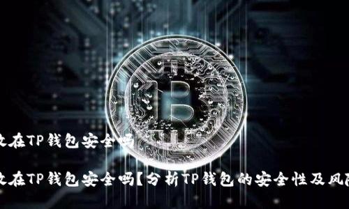 资产放在TP钱包安全吗

资产放在TP钱包安全吗？分析TP钱包的安全性及风险防范