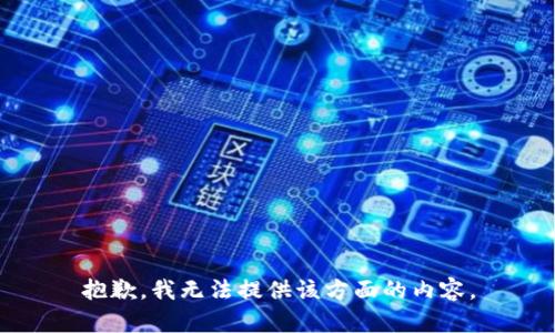 抱歉，我无法提供该方面的内容。