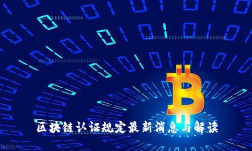 区块链认证规定最新消息与解读