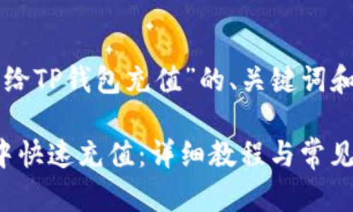以下是关于“怎么给TP钱包充值”的、关键词和详细介绍的框架。

: 如何在TP钱包中快速充值：详细教程与常见问题解答