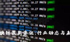 姚前区块链最新资讯：行业动态与未来展望