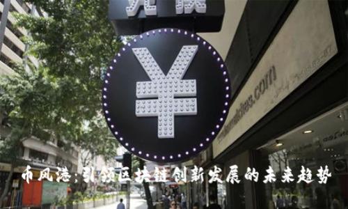 币风港：引领区块链创新发展的未来趋势