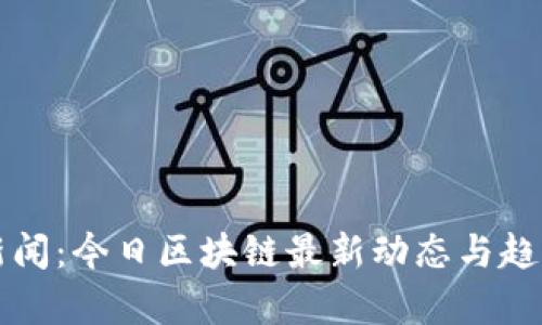 实时新闻：今日区块链最新动态与趋势分析