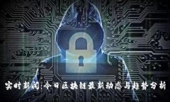 实时新闻：今日区块链最新动态与趋势分析