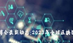 区块链世博会最新动态：2023年全球区块链盛会指