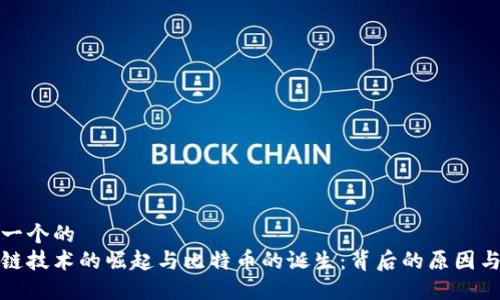 思考一个的  
区块链技术的崛起与比特币的诞生：背后的原因与意义
