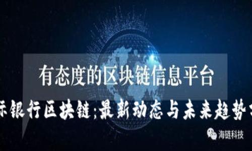 国际银行区块链：最新动态与未来趋势分析