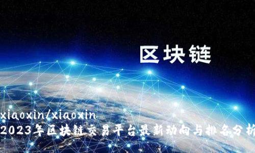 xiaoxin/xiaoxin
2023年区块链交易平台最新动向与排名分析