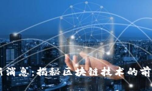 51区块链最新消息：揭秘区块链技术的前沿动态与趋势