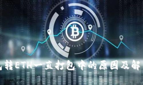TP钱包转ETH一直打包中的原因及解决方案